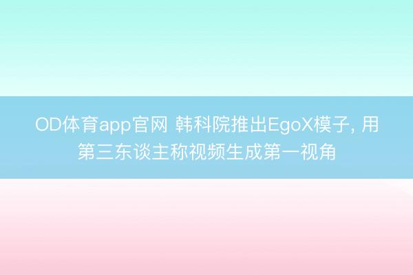 OD体育app官网 韩科院推出EgoX模子， 用第三东谈主称视频生成第一视角
