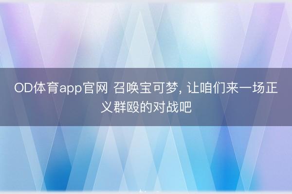 OD体育app官网 召唤宝可梦， 让咱们来一场正义群殴的对战吧