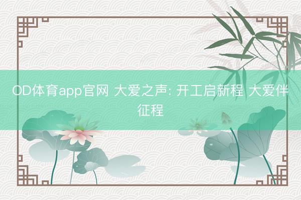 OD体育app官网 大爱之声: 开工启新程 大爱伴征程