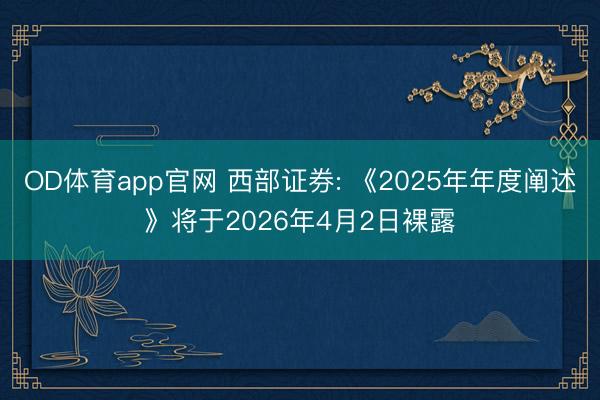 OD体育app官网 西部证券: 《2025年年度阐述》将于2026年4月2日裸露