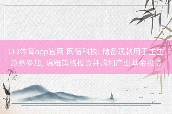 OD体育app官网 网宿科技: 储备现款用于主生意务参加， 温雅策略投资并购和产业基金投资