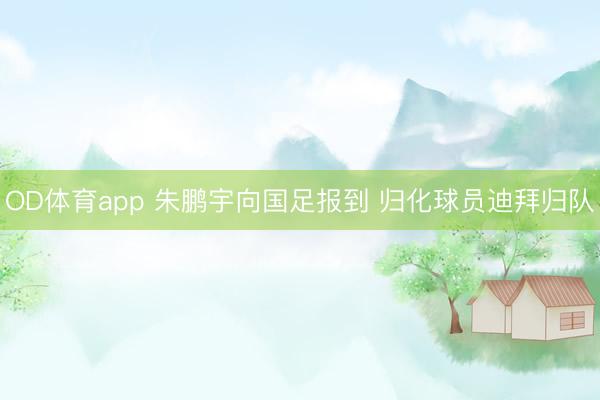 OD体育app 朱鹏宇向国足报到 归化球员迪拜归队