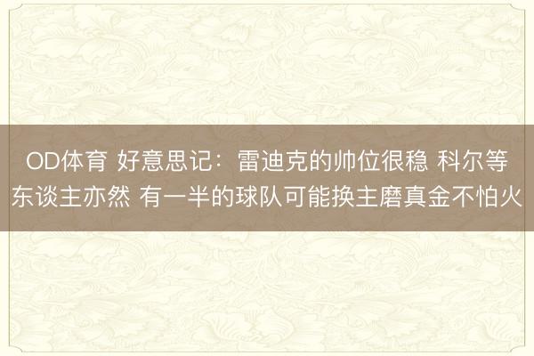 OD体育 好意思记：雷迪克的帅位很稳 科尔等东谈主亦然 有一半的球队可能换主磨真金不怕火