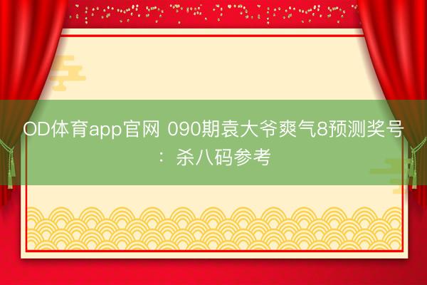 OD体育app官网 090期袁大爷爽气8预测奖号：杀八码参考