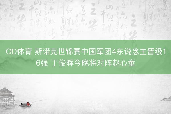 OD体育 斯诺克世锦赛中国军团4东说念主晋级16强 丁俊晖今晚将对阵赵心童