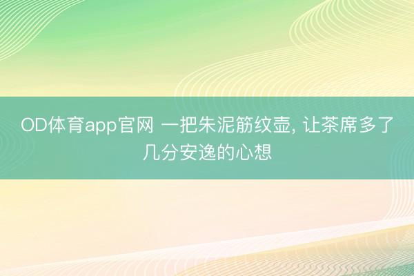 OD体育app官网 一把朱泥筋纹壶, 让茶席多了几分安逸的心想