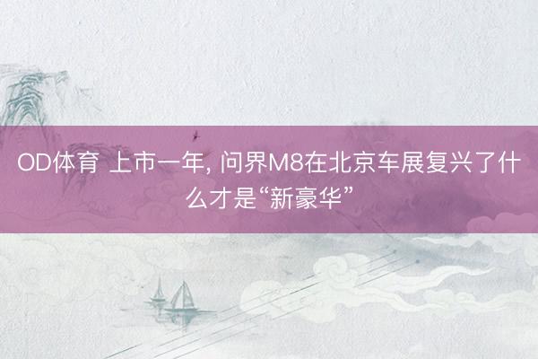 OD体育 上市一年, 问界M8在北京车展复兴了什么才是“新豪华”
