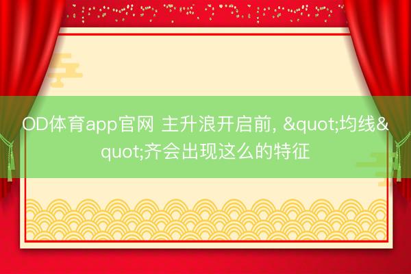 OD体育app官网 主升浪开启前, "均线"齐会出现这么的特征