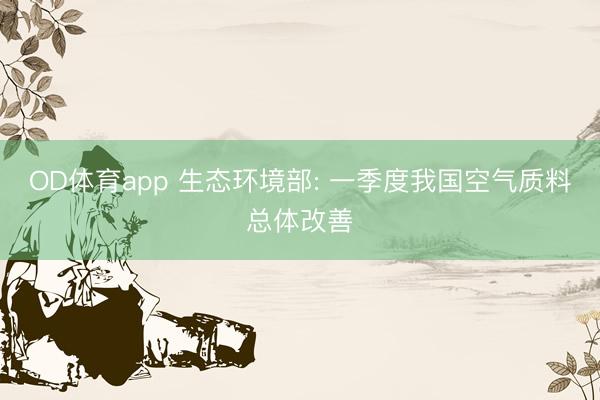 OD体育app 生态环境部: 一季度我国空气质料总体改善