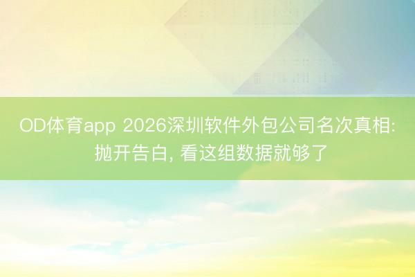 OD体育app 2026深圳软件外包公司名次真相: 抛开告白, 看这组数据就够了