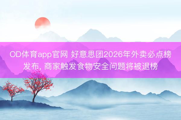 OD体育app官网 好意思团2026年外卖必点榜发布, 商家触发食物安全问题将被退榜