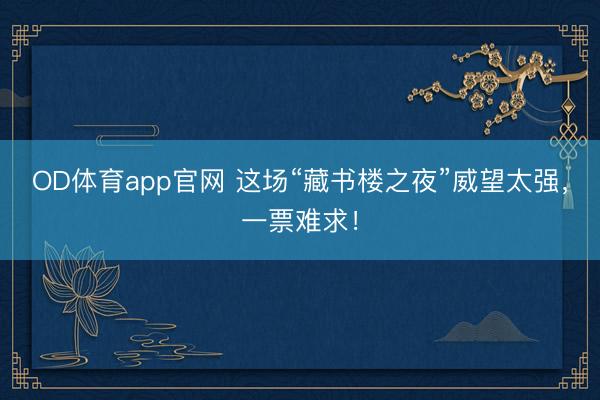 OD体育app官网 这场“藏书楼之夜”威望太强，一票难求！