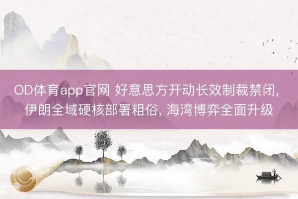 OD体育app官网 好意思方开动长效制裁禁闭, 伊朗全域硬核部署粗俗, 海湾博弈全面升级