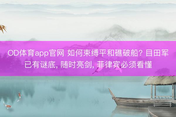 OD体育app官网 如何束缚平和礁破船? 目田军已有谜底, 随时亮剑, 菲律宾必须看懂