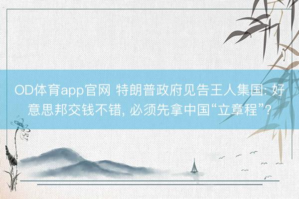 OD体育app官网 特朗普政府见告王人集国: 好意思邦交钱不错, 必须先拿中国“立章程”?