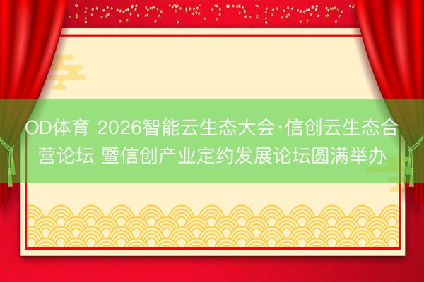 OD体育 2026智能云生态大会·信创云生态合营论坛 暨信创产业定约发展论坛圆满举办