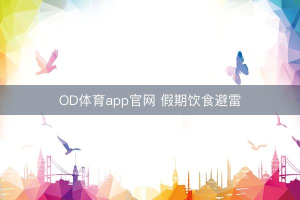 OD体育app官网 假期饮食避雷